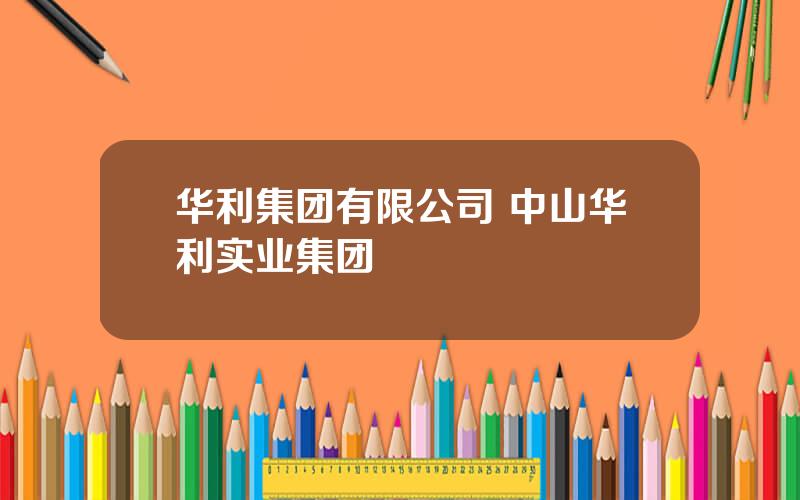 华利集团有限公司 中山华利实业集团